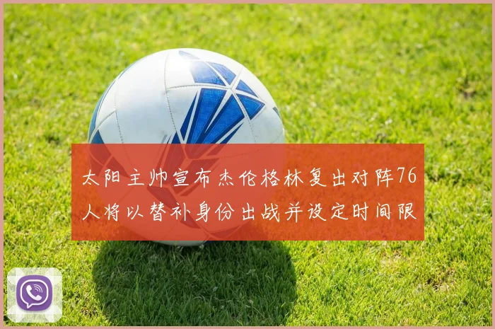 太阳主帅宣布杰伦格林复出对阵76人将以替补身份出战并设定时间限制