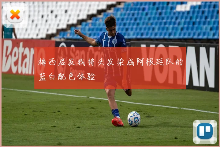 梅西启发我将头发染成阿根廷队的蓝白配色体验