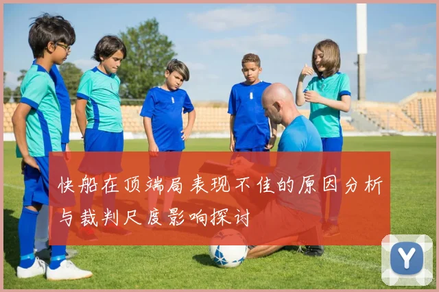 快船在顶端局表现不佳的原因分析与裁判尺度影响探讨