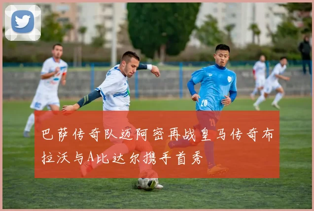 巴萨传奇队迈阿密再战皇马传奇布拉沃与A比达尔携手首秀