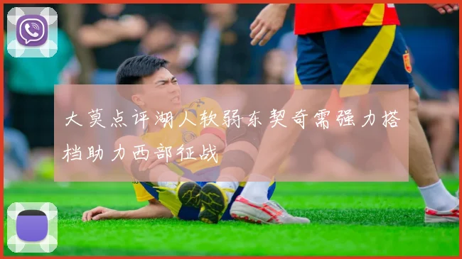 大莫点评湖人软弱东契奇需强力搭档助力西部征战