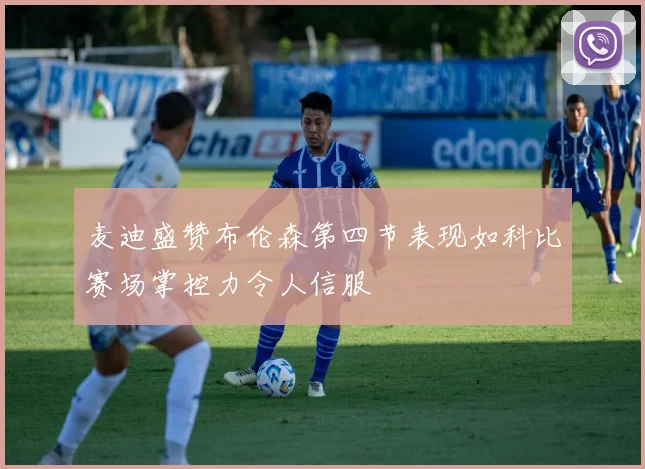 麦迪盛赞布伦森第四节表现如科比赛场掌控力令人信服