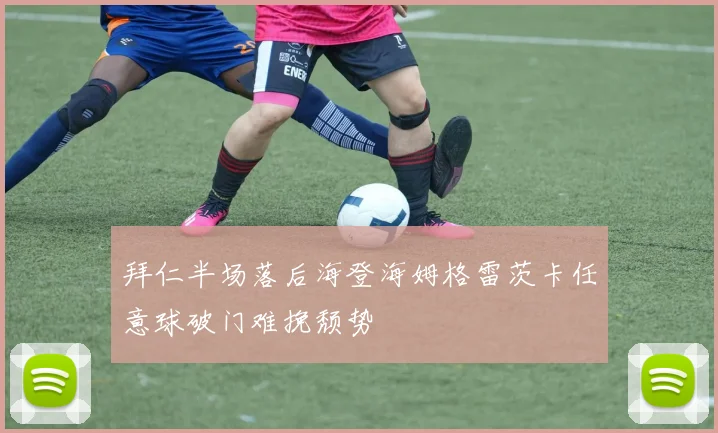 拜仁半场落后海登海姆格雷茨卡任意球破门难挽颓势