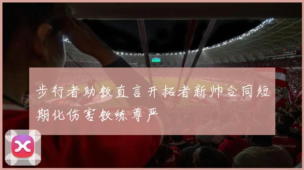 步行者助教直言开拓者新帅合同短期化伤害教练尊严