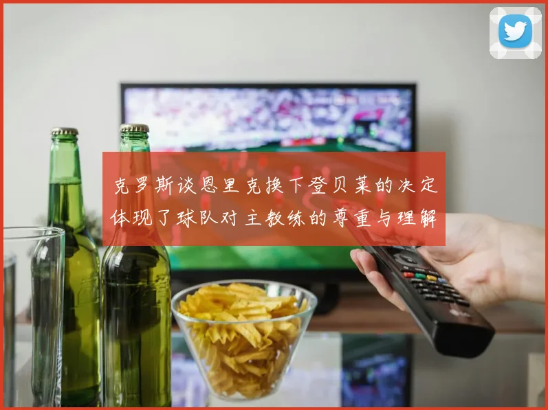 克罗斯谈恩里克换下登贝莱的决定体现了球队对主教练的尊重与理解