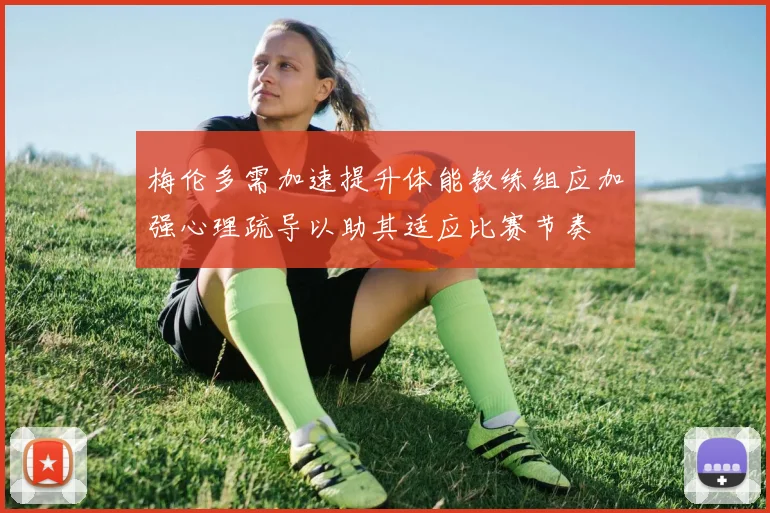 梅伦多需加速提升体能教练组应加强心理疏导以助其适应比赛节奏