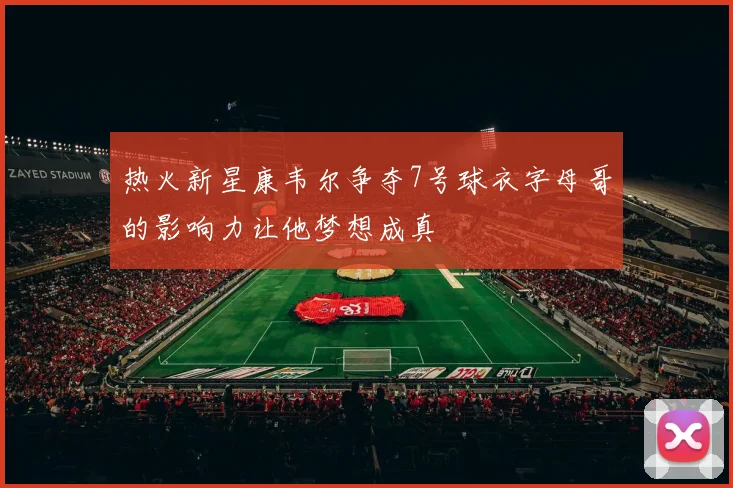 热火新星康韦尔争夺7号球衣字母哥的影响力让他梦想成真