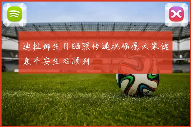 迪拉娜生日晒照传递祝福愿大家健康平安生活顺利