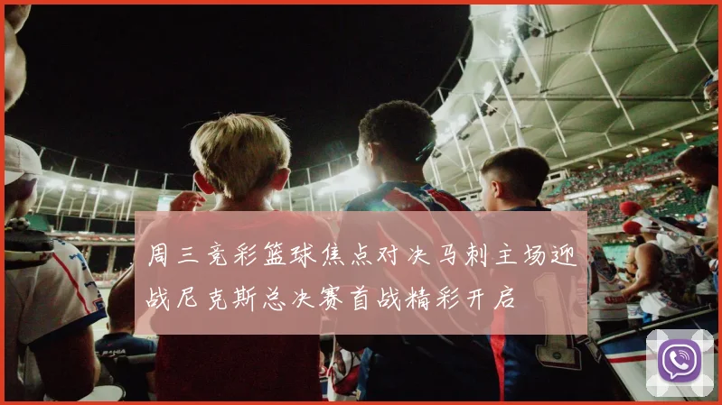 周三竞彩篮球焦点对决马刺主场迎战尼克斯总决赛首战精彩开启